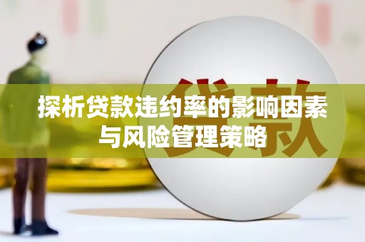 王益探析贷款违约率的影响因素与风险管理策略
