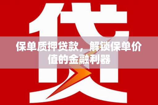 王益保单质押贷款，解锁保单价值的金融利器