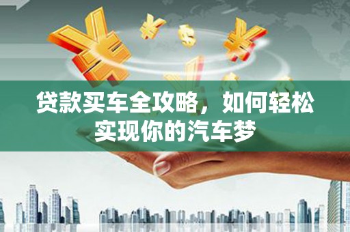 王益贷款买车全攻略，如何轻松实现你的汽车梦