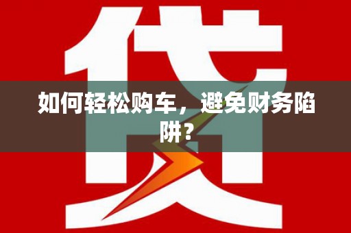 王益如何轻松购车，避免财务陷阱？