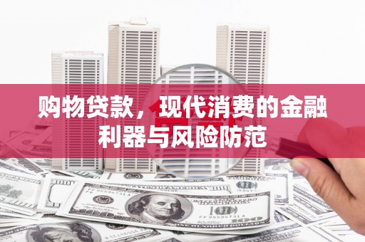 王益购物贷款，现代消费的金融利器与风险防范