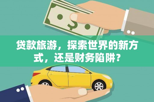 王益贷款旅游，探索世界的新方式，还是财务陷阱？