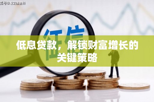 王益低息贷款，解锁财富增长的关键策略