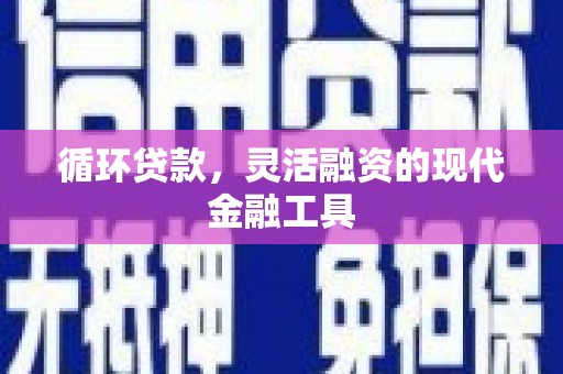 王益循环贷款，灵活融资的现代金融工具
