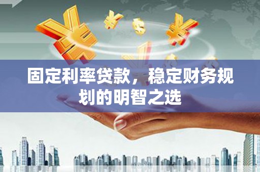 王益固定利率贷款，稳定财务规划的明智之选