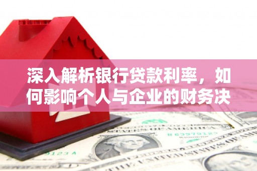 王益深入解析银行贷款利率，如何影响个人与企业的财务决策