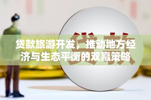 王益贷款旅游开发，推动地方经济与生态平衡的双赢策略