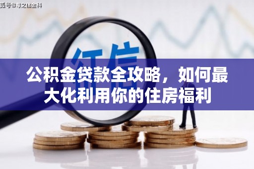 王益公积金贷款全攻略，如何最大化利用你的住房福利