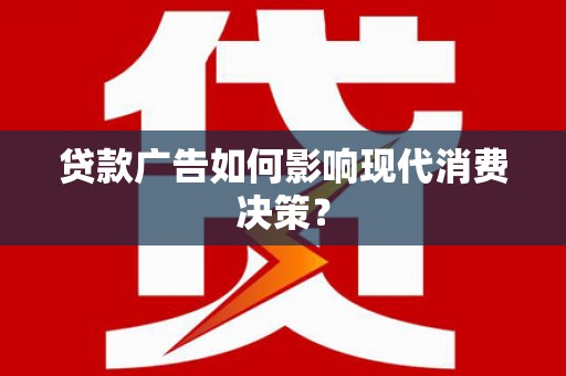 王益贷款广告如何影响现代消费决策？