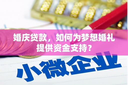 王益婚庆贷款，如何为梦想婚礼提供资金支持？
