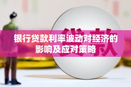 王益银行贷款利率波动对经济的影响及应对策略