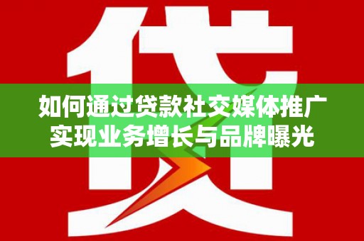 王益如何通过贷款社交媒体推广实现业务增长与品牌曝光