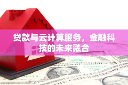 王益贷款与云计算服务，金融科技的未来融合