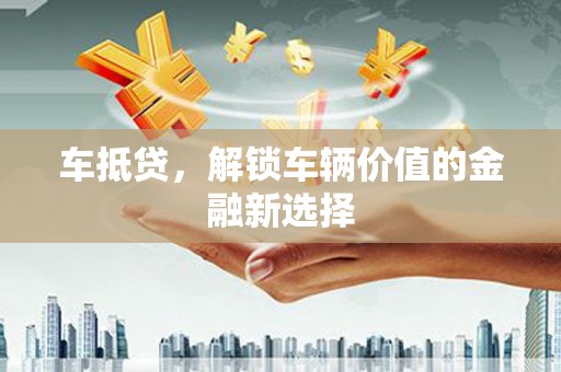 王益车抵贷，解锁车辆价值的金融新选择