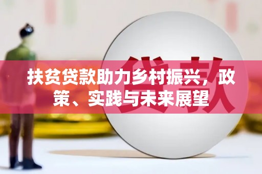王益扶贫贷款助力乡村振兴，政策、实践与未来展望
