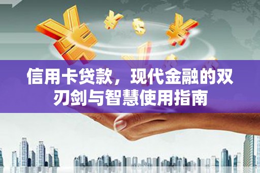 王益信用卡贷款，现代金融的双刃剑与智慧使用指南
