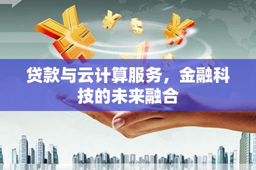 王益贷款与云计算服务，金融科技的未来融合