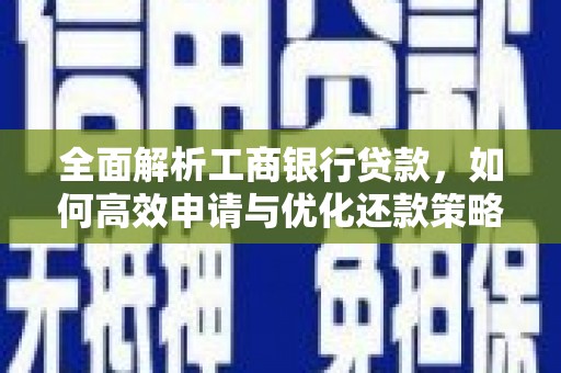 王益全面解析工商银行贷款，如何高效申请与优化还款策略