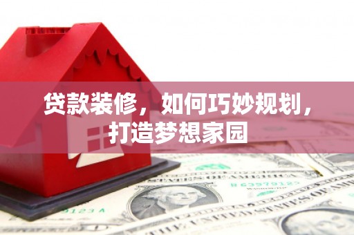 王益贷款装修，如何巧妙规划，打造梦想家园