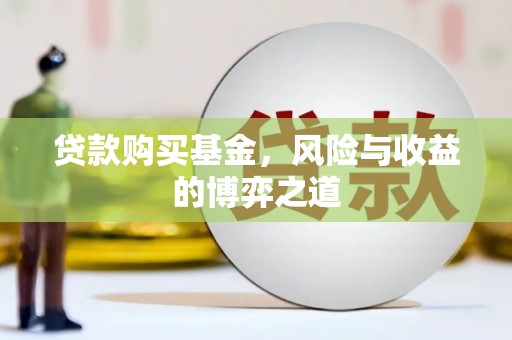 王益贷款购买基金，风险与收益的博弈之道