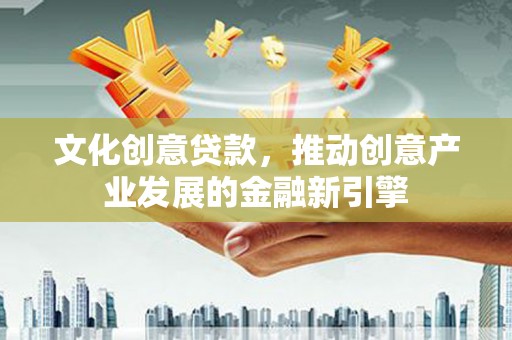 王益文化创意贷款，推动创意产业发展的金融新引擎