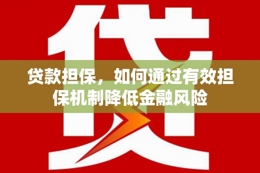 王益贷款担保，如何通过有效担保机制降低金融风险