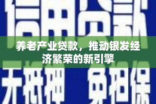 王益养老产业贷款，推动银发经济繁荣的新引擎