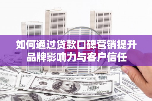 王益如何通过贷款口碑营销提升品牌影响力与客户信任