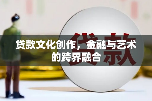 王益贷款文化创作，金融与艺术的跨界融合