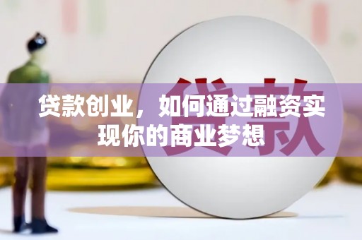王益贷款创业，如何通过融资实现你的商业梦想