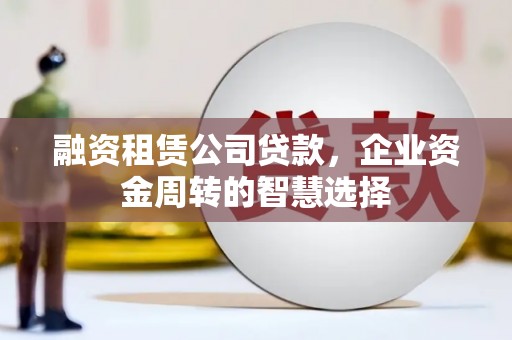 王益融资租赁公司贷款，企业资金周转的智慧选择