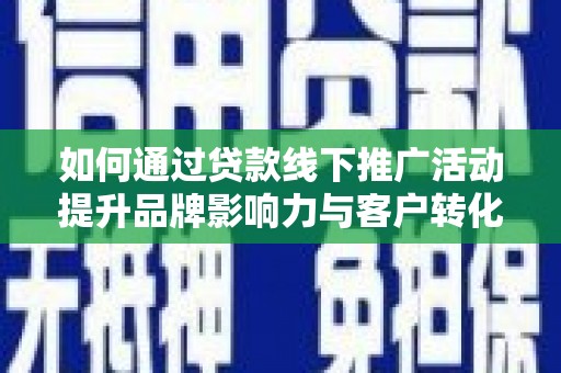 王益如何通过贷款线下推广活动提升品牌影响力与客户转化率