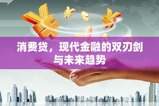 王益消费贷，现代金融的双刃剑与未来趋势