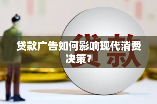 王益贷款广告如何影响现代消费决策？