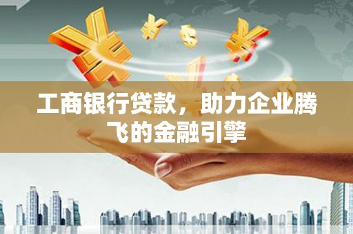 王益工商银行贷款，助力企业腾飞的金融引擎