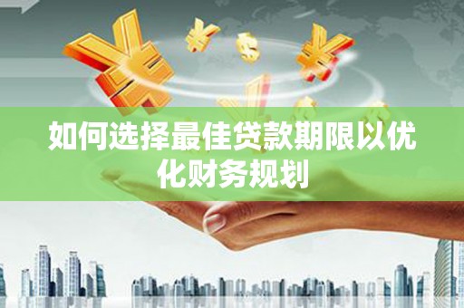王益如何选择最佳贷款期限以优化财务规划