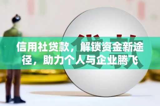 王益信用社贷款，解锁资金新途径，助力个人与企业腾飞