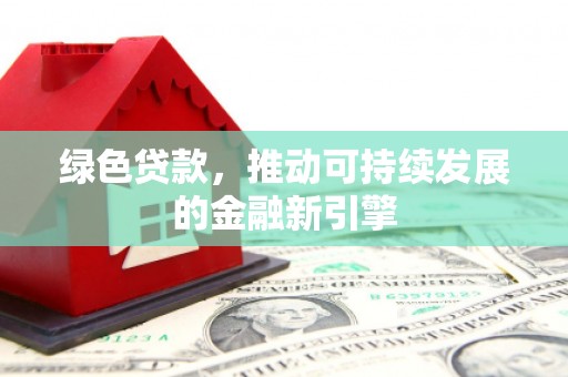 王益绿色贷款，推动可持续发展的金融新引擎