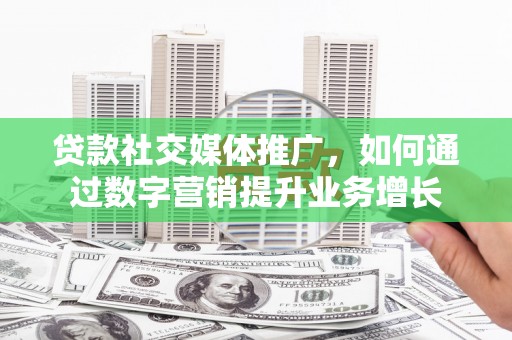 王益贷款社交媒体推广，如何通过数字营销提升业务增长