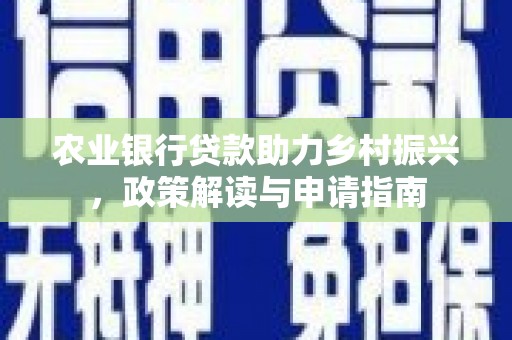 王益农业银行贷款助力乡村振兴，政策解读与申请指南