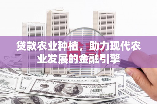 王益贷款农业种植，助力现代农业发展的金融引擎