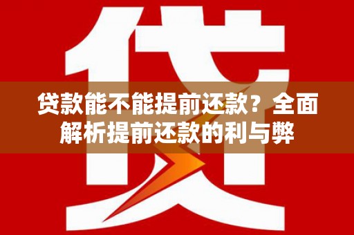 王益贷款能不能提前还款？全面解析提前还款的利与弊