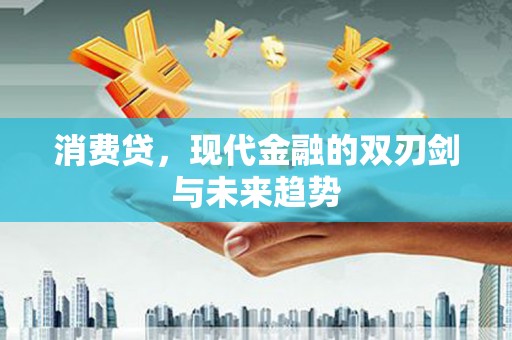 王益消费贷，现代金融的双刃剑与未来趋势