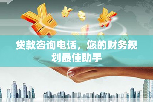 王益贷款咨询电话，您的财务规划最佳助手