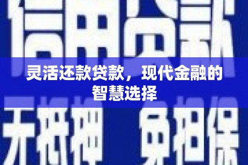 王益灵活还款贷款，现代金融的智慧选择