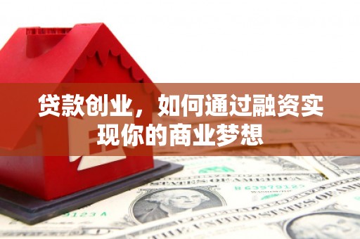 王益贷款创业，如何通过融资实现你的商业梦想