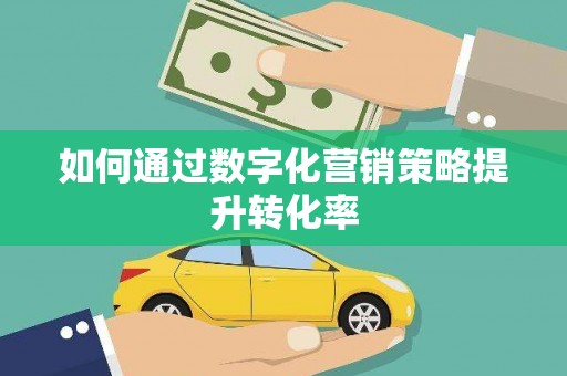 王益如何通过数字化营销策略提升转化率