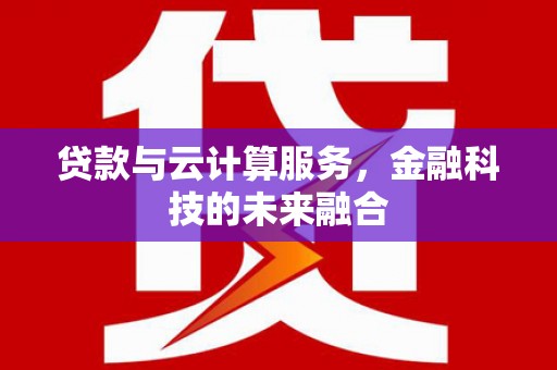 王益贷款与云计算服务，金融科技的未来融合