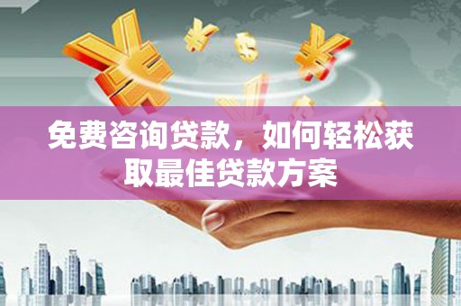 王益免费咨询贷款，如何轻松获取最佳贷款方案