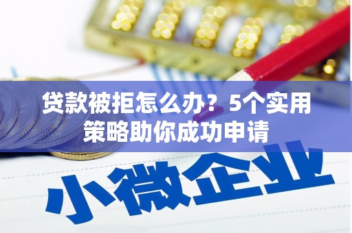 王益贷款被拒怎么办？5个实用策略助你成功申请